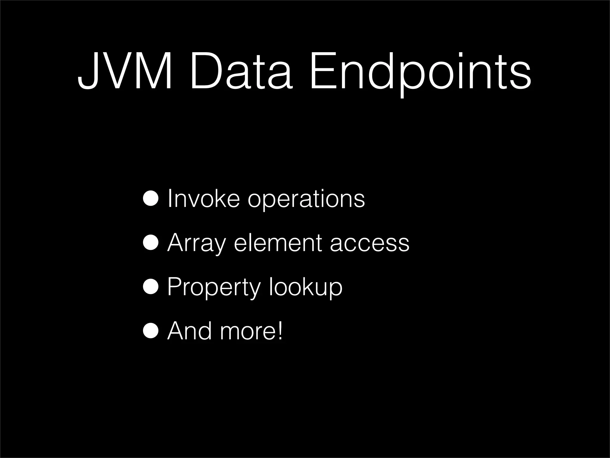 JVM Data Endpoints

  • Invoke operations
  • Array element access
  • Property lookup
  • And more!
 