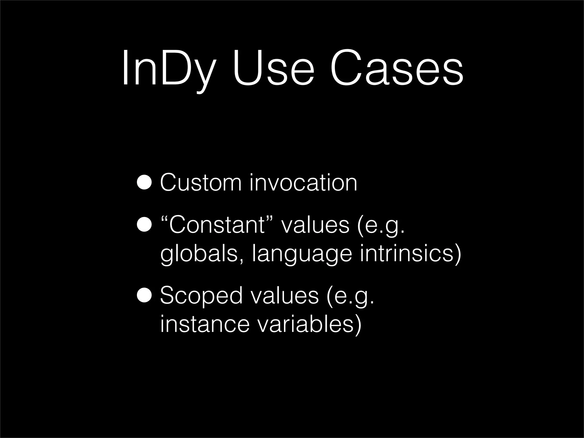 InDy Use Cases

• Custom invocation
• “Constant” values (e.g.
  globals, language intrinsics)

• Scoped values (e.g.
  instance variables)
 