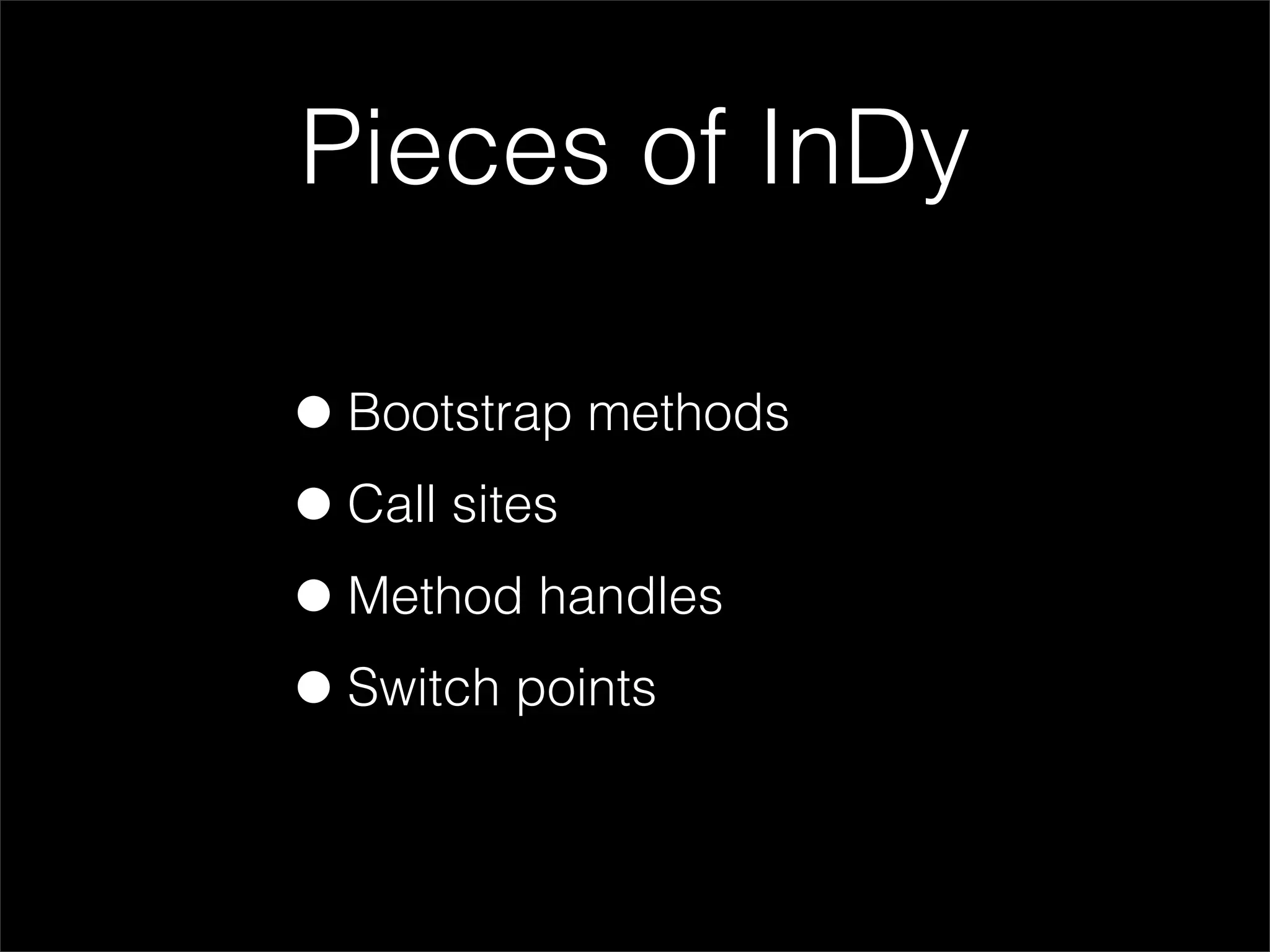 Pieces of InDy

• Bootstrap methods
• Call sites
• Method handles
• Switch points
 