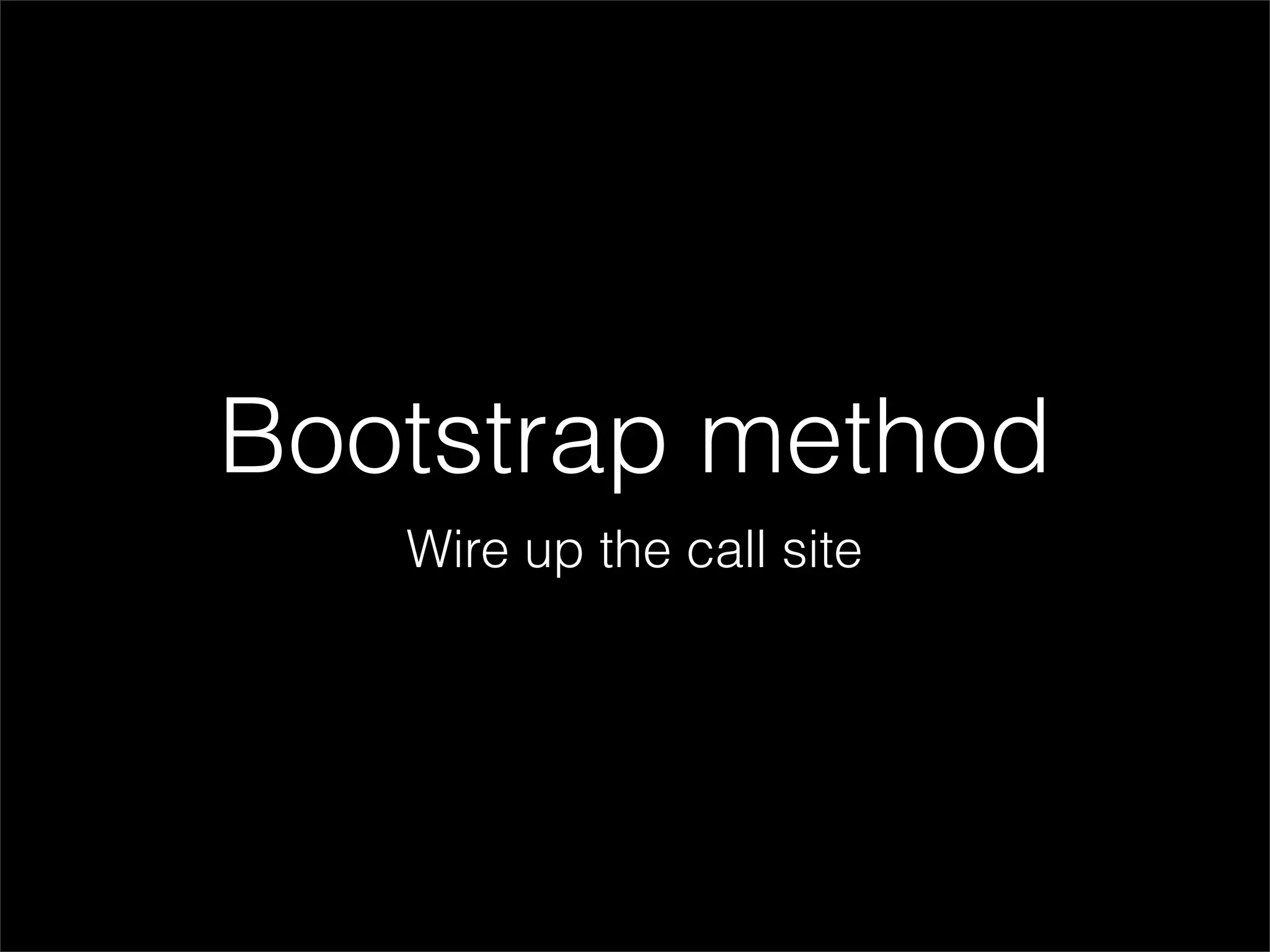 Bootstrap method
   Wire up the call site
 