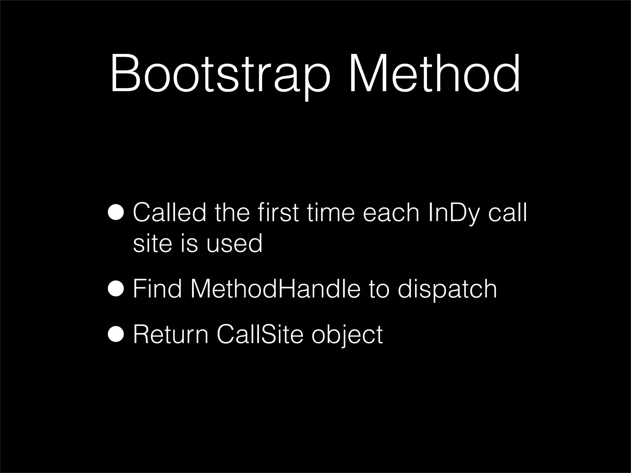 Bootstrap Method

• Called the ﬁrst time each InDy call
  site is used

• Find MethodHandle to dispatch
• Return CallSite object
 