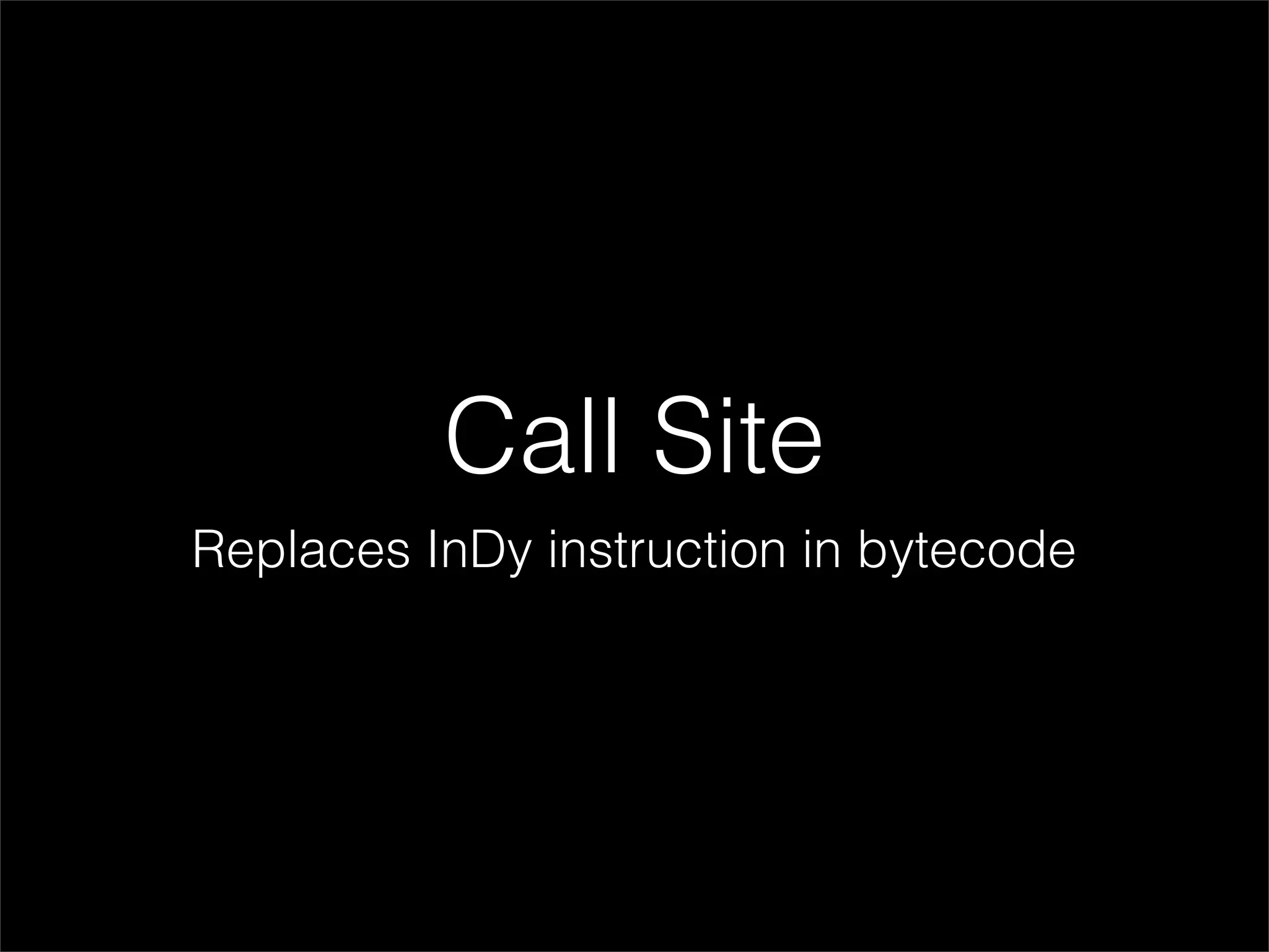 Call Site
Replaces InDy instruction in bytecode
 