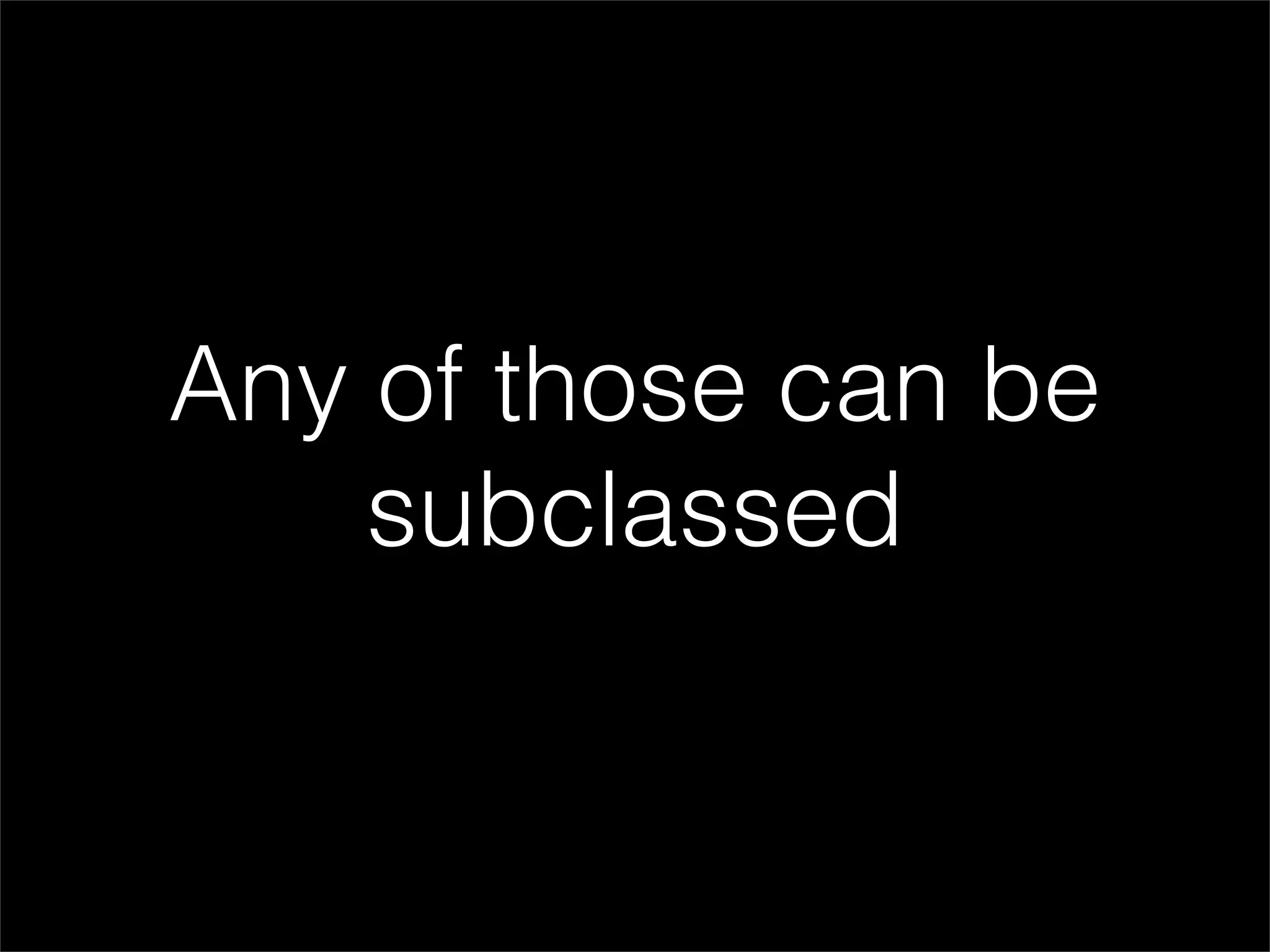 Any of those can be
    subclassed
 