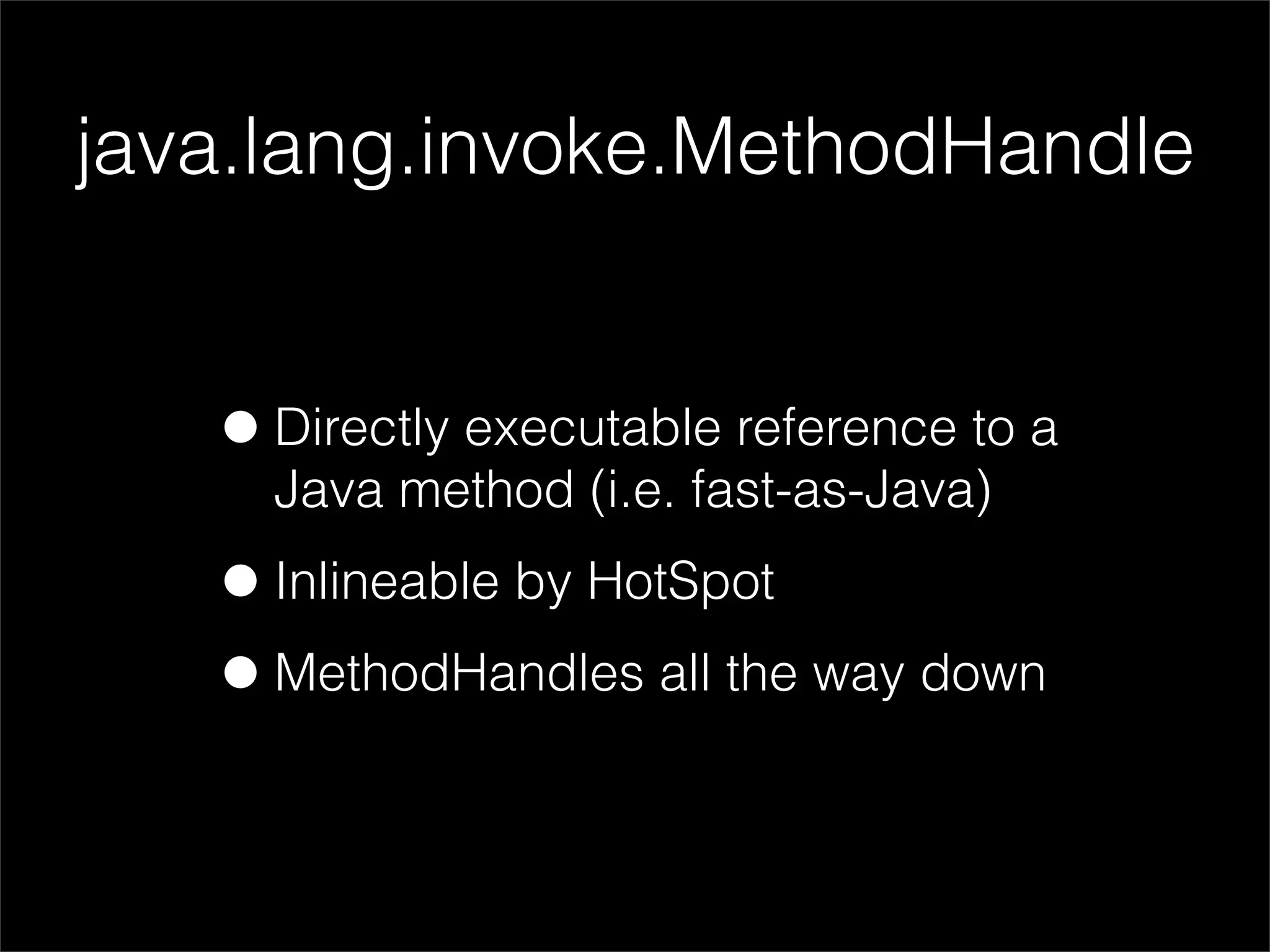 java.lang.invoke.MethodHandle


   • Directly executable reference to a
     Java method (i.e. fast-as-Java)

   • Inlineable by HotSpot
   • MethodHandles all the way down
 