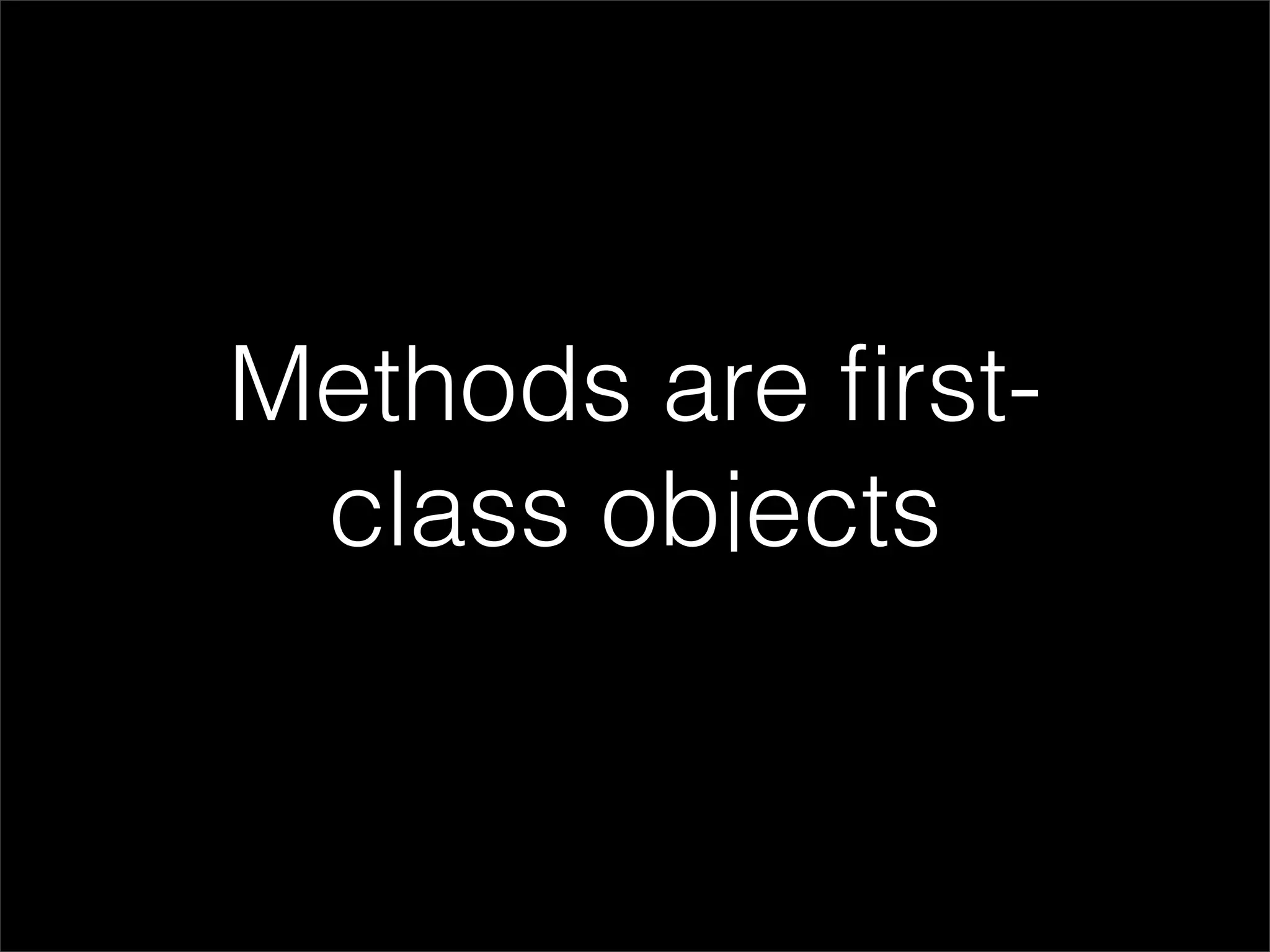 Methods are ﬁrst-
 class objects
 