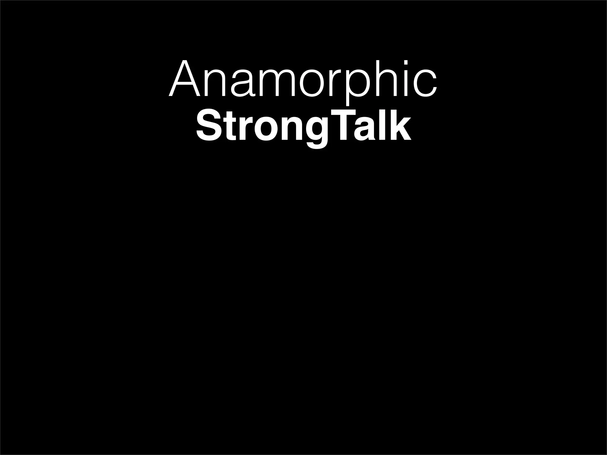 Anamorphic
StrongTalk
 