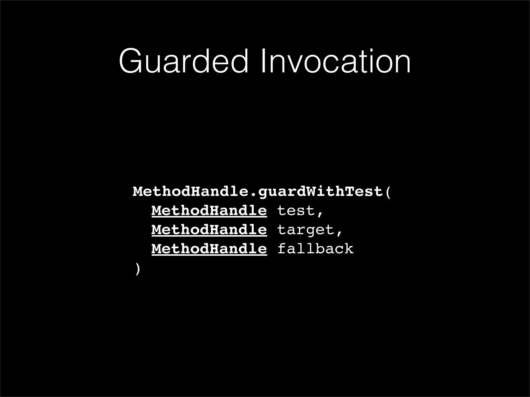 Guarded Invocation


MethodHandle.guardWithTest(
! MethodHandle test,
! MethodHandle target,
! MethodHandle fallback
)
 