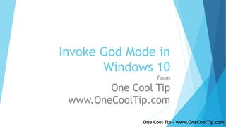 Invoke God Mode in
Windows 10
From
One Cool Tip
www.OneCoolTip.com
One Cool Tip – www.OneCoolTip.com
 