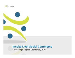 Invoke Live! Social Commerce
Key Findings Report, October 15, 2010
 