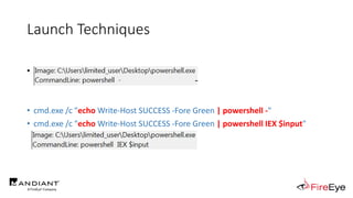 Launch Techniques
• powershell.exe called by cmd.exe
..
• cmd.exe /c "echo Write-Host SUCCESS -Fore Green | powershell -"
...