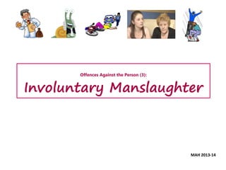 Offences Against the Person (3):
Involuntary Manslaughter
MAH 2013-14
 