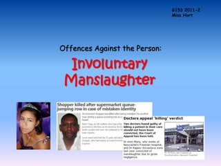 G153 2011-2
                               Miss Hart




Offences Against the Person:

  Involuntary
 Manslaughter
 