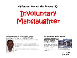Offences Against the Person (3):


 Involuntary
Manslaughter



                                   G153 2012
                                   Miss Hart
 