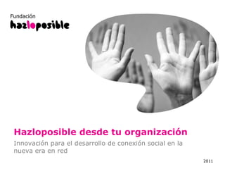 Hazloposible desde tu organización 2011 Innovación para el desarrollo de conexión social en la nueva era en red 