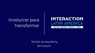 Involucrar para
transformar
Nicolás Jaureguiberry
@nicojaure
 