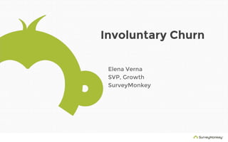 Involuntary Churn
Elena Verna
SVP, Growth
SurveyMonkey
 