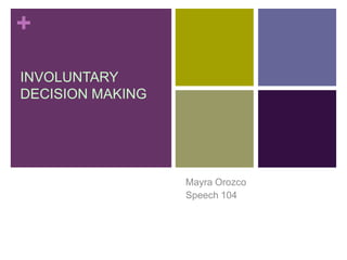 INVOLUNTARY DECISION MAKING Mayra Orozco Speech 104 