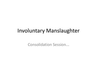 Involuntary Manslaughter
Consolidation Session...
 