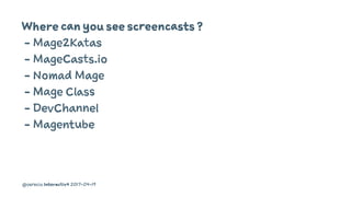 Where can you see screencasts ?
- Mage2Katas
- MageCasts.io
- Nomad Mage
- Mage Class
- DevChannel
- Magentube
@osrecio In...