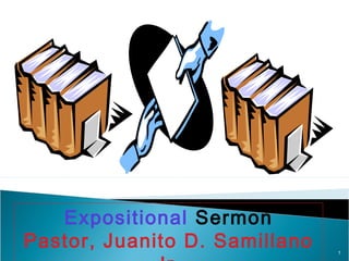 1
Expositional Sermon
Pastor, Juanito D. Samillano
 