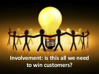 Involvement: is this all we need
to win customers?
 