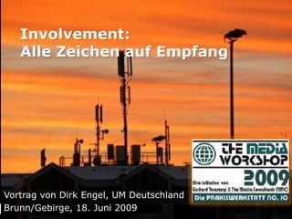 Involvement:
   Alle Zeichen auf Empfang




Vortrag von Dirk Engel, UM Deutschland
Brunn/Gebirge, 18. Juni 2009
 