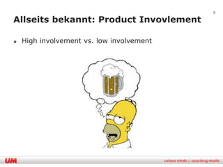 9

Allseits bekannt: Product Invovlement

 High involvement vs. low involvement
 
