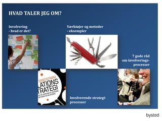 HVAD TALER JEG OM?
Involvering
- hvad er det?

V?rkt?jer og metoder
- eksempler

7 gode r?d
om involveringsprocesser

Involverende strategiprocesser

 