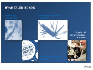 HVAD TALER JEG OM?
Involvering
- hvad er det?

V?rkt?jer og metoder
- eksempler

7 gode r?d
om involveringsprocesser

Involverende strategiprocesser

 