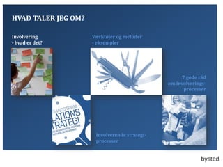 HVAD TALER JEG OM?
Involvering
- hvad er det?

V?rkt?jer og metoder
- eksempler

7 gode r?d
om involveringsprocesser

Involverende strategiprocesser

 