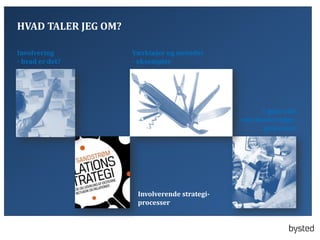 HVAD TALER JEG OM?
Involvering
- hvad er det?

V?rkt?jer og metoder
- eksempler

7 gode r?d
om involveringsprocesser

Involverende strategiprocesser

 