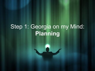 Step 1: Georgia on my Mind:
         Planning
 