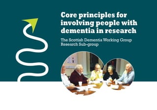 The Scottish Dementia Working Group
Research Sub-group
Core principles for
involving people with
dementia in research
 