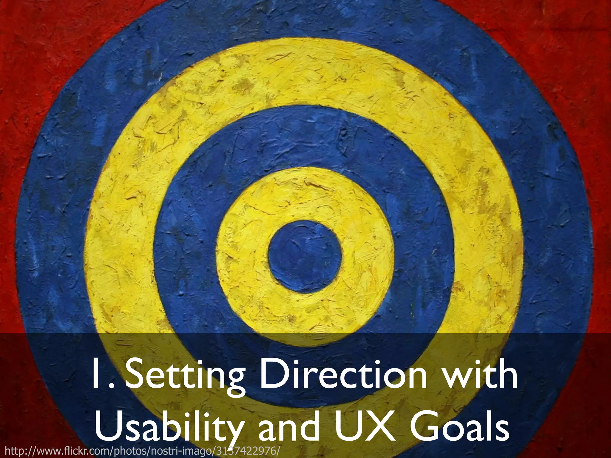 1. Setting Direction with!
Usability and UX Goals"http://www.flickr.com/photos/nostri-imago/3137422976/
 