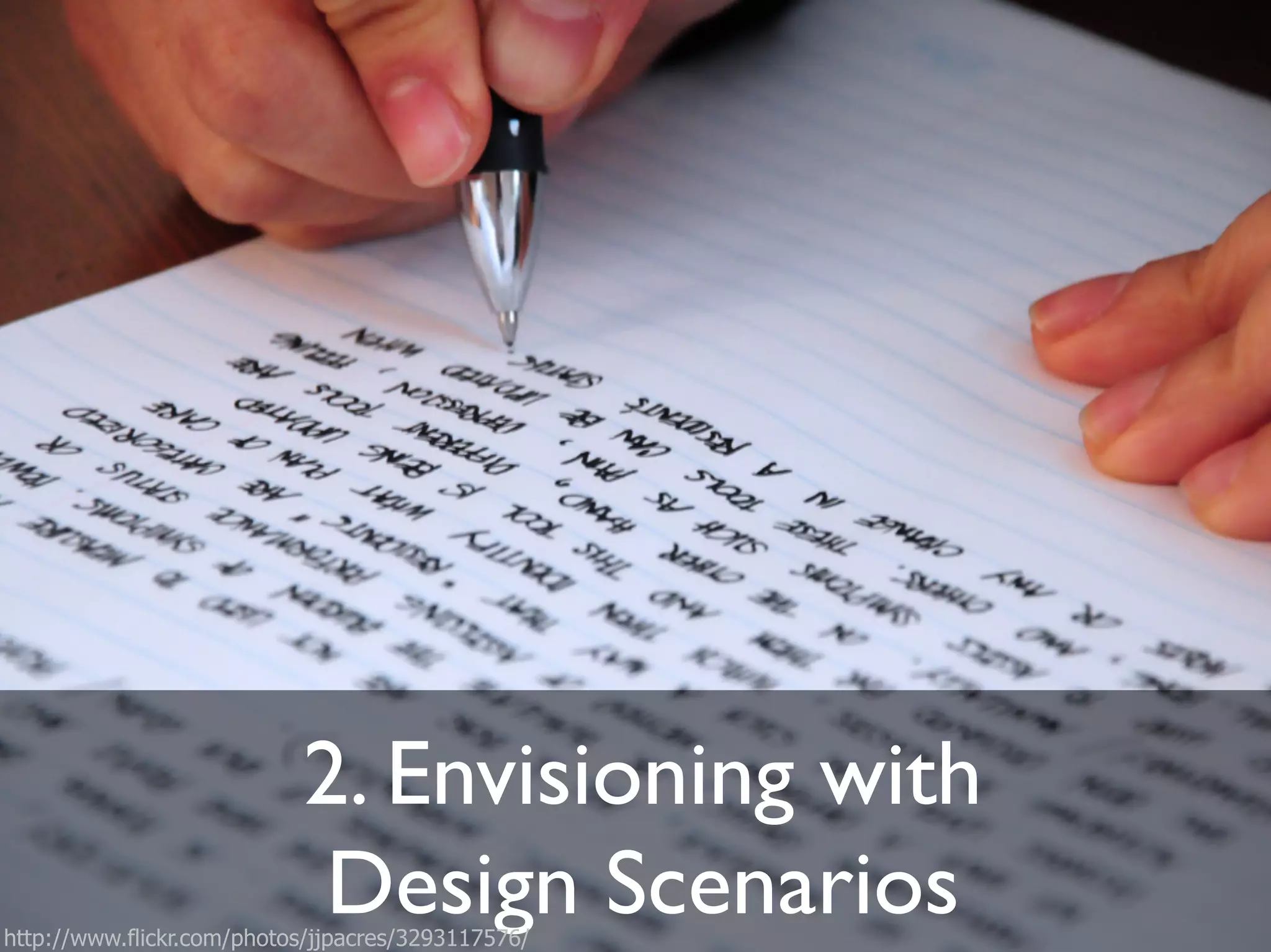 2. Envisioning with!
Design Scenarios"http://www.flickr.com/photos/jjpacres/3293117576/
 