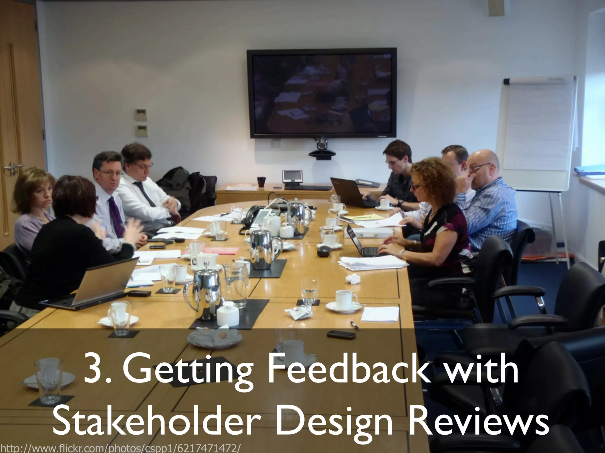 3. Getting Feedback with!
Stakeholder Design Reviews"http://www.flickr.com/photos/cspp1/6217471472/
 