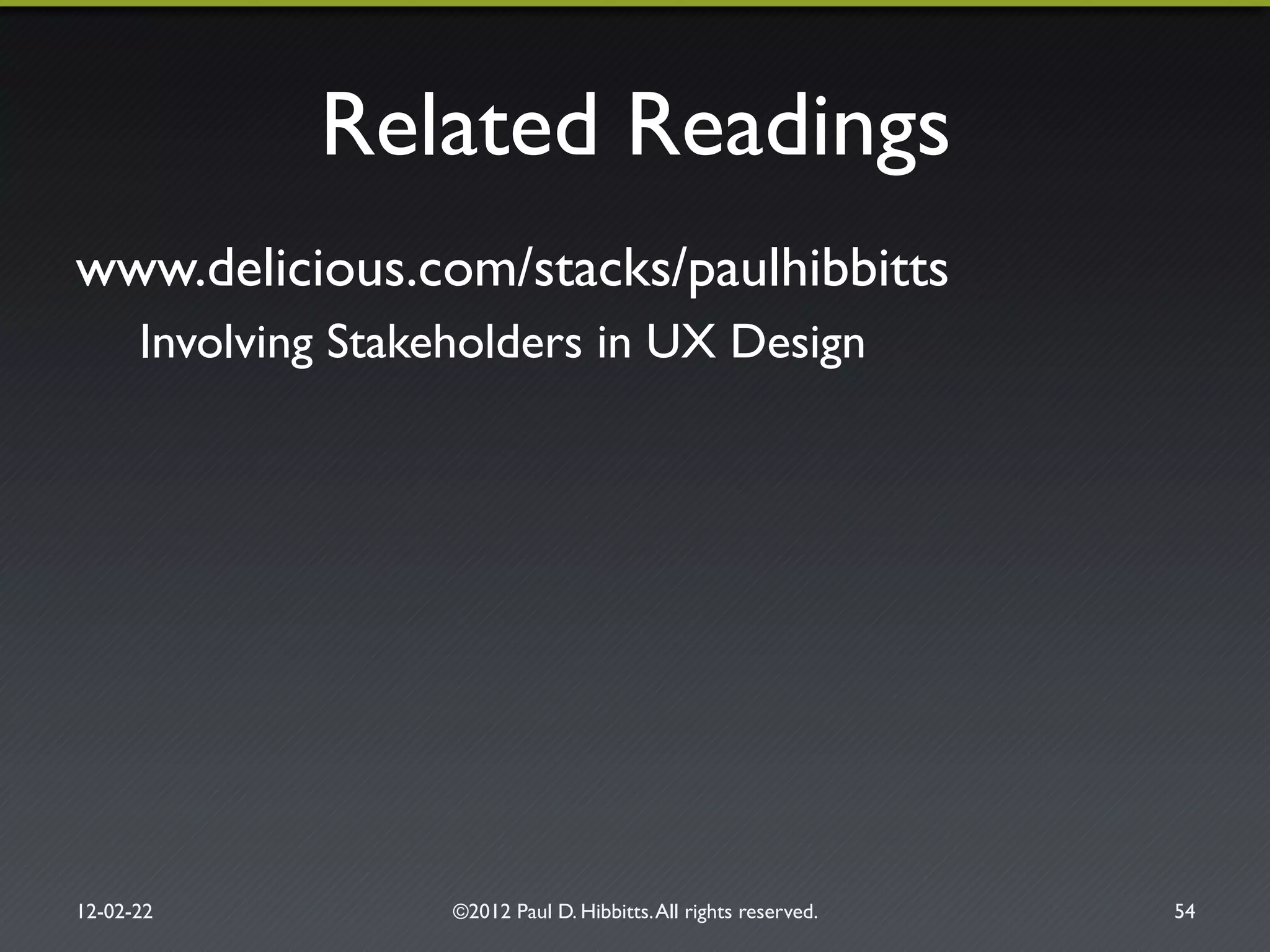 Related Readings"
www.delicious.com/stacks/paulhibbitts"
Involving Stakeholders in UX Design"
12-02-22" ©2012 Paul D. Hibbitts.All rights reserved. " 54"
 
