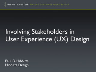 Involving Stakeholders in!
User Experience (UX) Design"
Paul D. Hibbitts!
Hibbitts Design"
 