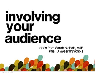 involving
       your
       audience           ideas from Sarah Nichols, MJE
                                 #hsjTX @sarahjnichols




Friday, November 16, 12
 