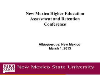 New Mexico Higher Education
  Assessment and Retention
         Conference



      Albuquerque, New Mexico
           March 1, 2013
 