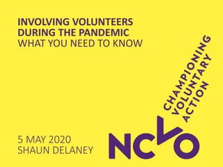 INVOLVING VOLUNTEERS
DURING THE PANDEMIC
WHAT YOU NEED TO KNOW
5 MAY 2020
SHAUN DELANEY
 