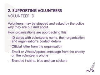 2. SUPPORTING VOLUNTEERS
Volunteers may be stopped and asked by the police
why they are out and about
How organisations ar...