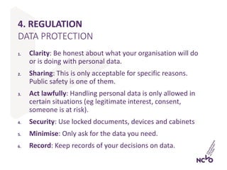 4. REGULATION
1. Clarity: Be honest about what your organisation will do
or is doing with personal data.
2. Sharing: This ...