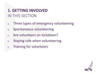 1. GETTING INVOLVED
A. Three types of emergency volunteering
B. Spontaneous volunteering
C. Are volunteers on lockdown?
D....
