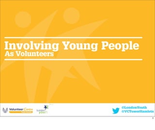 Involving Young People
As Volunteers
@LondonYouth
@VCTowerHamlets
1
 