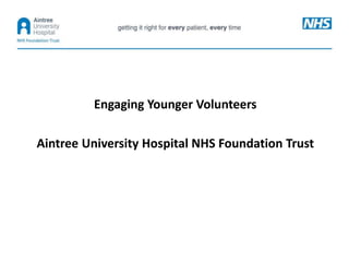 Engaging Younger Volunteers
Aintree University Hospital NHS Foundation Trust
 