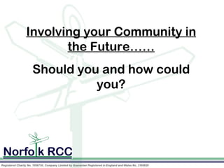 Involving your Community in
       the Future……

             
Should you and how could
          you?
 