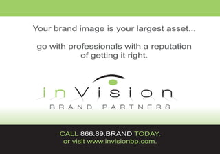 Your brand image is your largest asset...

 go with professionals with a reputation
            of getting it right.




      CALL 866.89.BRAND TODAY.
       or visit www.invisionbp.com.
 
