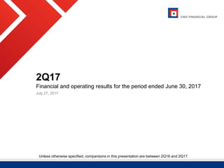 CNO Financial Group | 2017 Investor Day | June 5, 2017 1
2Q17
Financial and operating results for the period ended June 30, 2017
July 27, 2017
Unless otherwise specified, comparisons in this presentation are between 2Q16 and 2Q17.
 